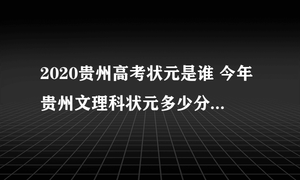 2020贵州高考状元是谁 今年贵州文理科状元多少分是哪个学校