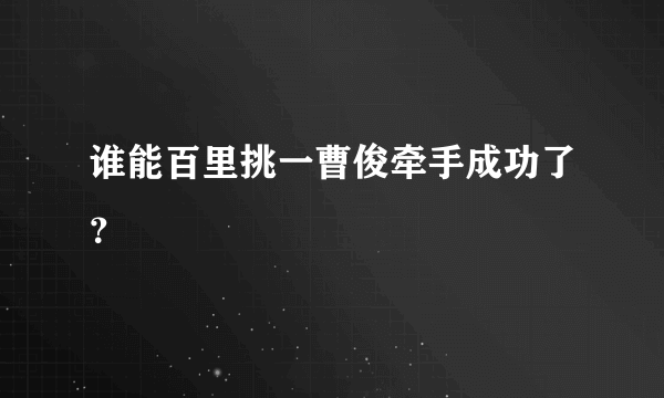 谁能百里挑一曹俊牵手成功了？