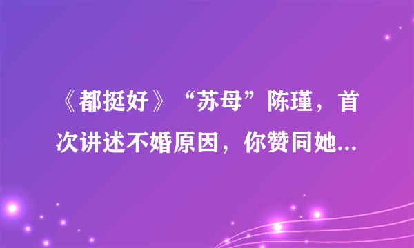 《都挺好》“苏母”陈瑾，首次讲述不婚原因，你赞同她的观点吗？