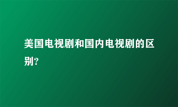 美国电视剧和国内电视剧的区别?