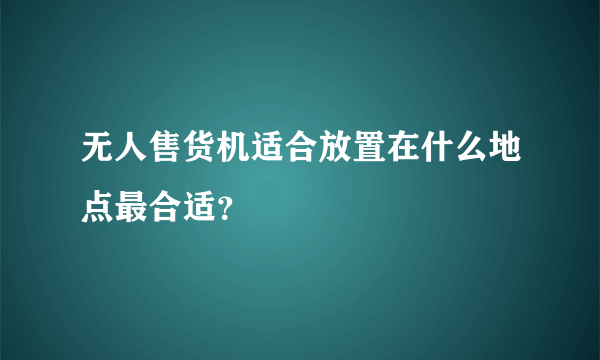 无人售货机适合放置在什么地点最合适？