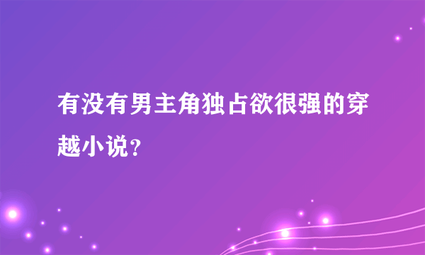 有没有男主角独占欲很强的穿越小说？