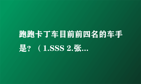 跑跑卡丁车目前前四名的车手是？（1.SSS 2.张博 3.小风 4.林涛 吗、？~）