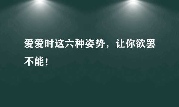 爱爱时这六种姿势，让你欲罢不能！