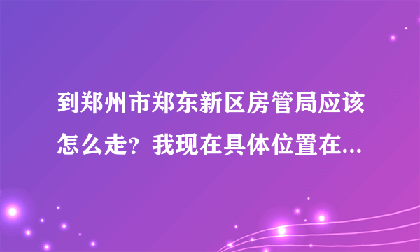 到郑州市郑东新区房管局应该怎么走？我现在具体位置在南阳路农业路附近，请问坐多少路公交车能到？