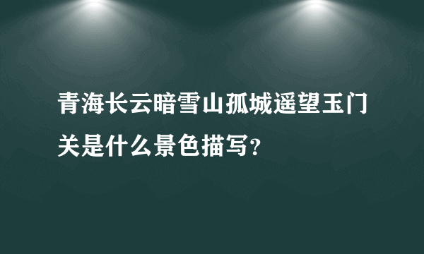 青海长云暗雪山孤城遥望玉门关是什么景色描写？