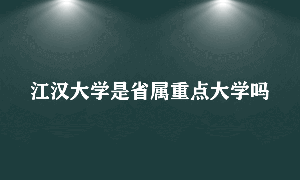 江汉大学是省属重点大学吗