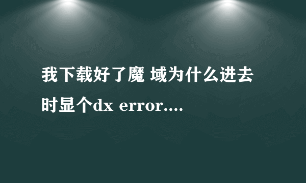 我下载好了魔 域为什么进去时显个dx error.please install dx8.1a