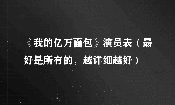 《我的亿万面包》演员表（最好是所有的，越详细越好）