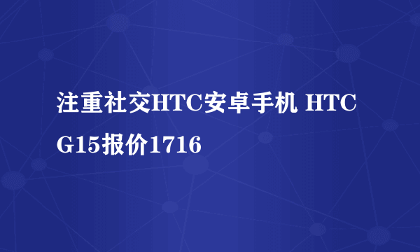 注重社交HTC安卓手机 HTC G15报价1716