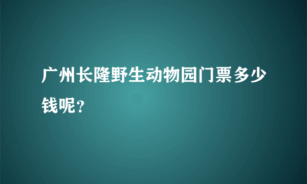 广州长隆野生动物园门票多少钱呢？