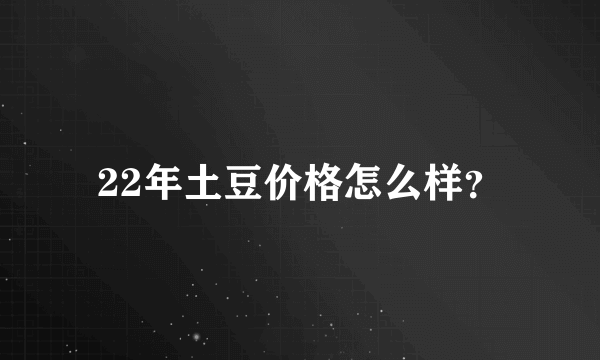 22年土豆价格怎么样？