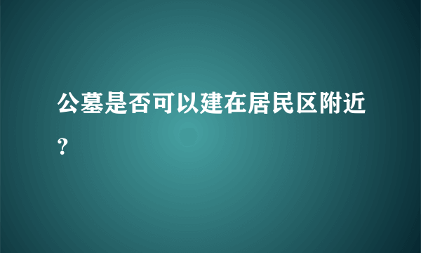 公墓是否可以建在居民区附近？