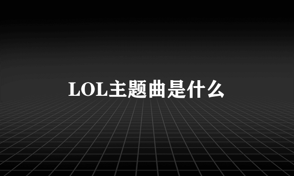 LOL主题曲是什么