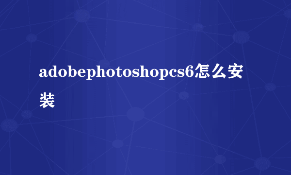 adobephotoshopcs6怎么安装