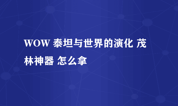 WOW 泰坦与世界的演化 茂林神器 怎么拿