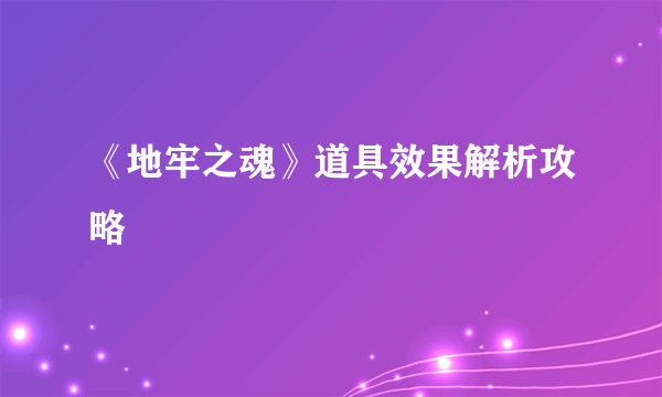 《地牢之魂》道具效果解析攻略