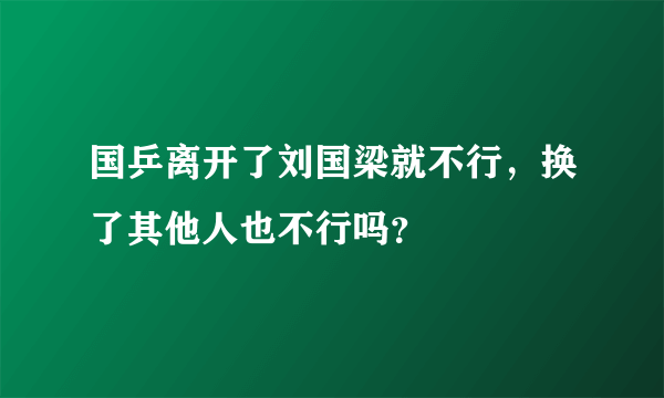 国乒离开了刘国梁就不行，换了其他人也不行吗？