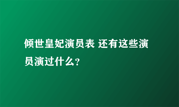 倾世皇妃演员表 还有这些演员演过什么？