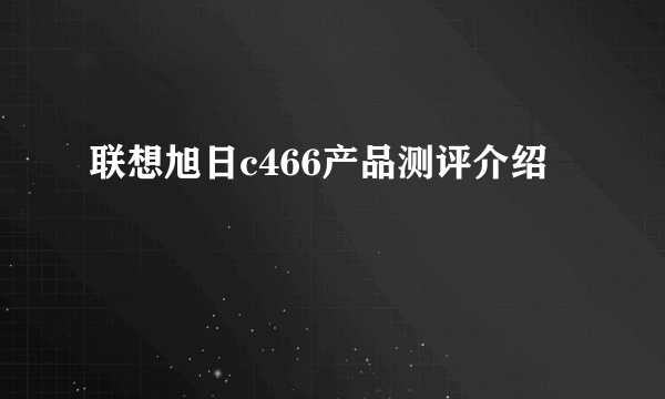 联想旭日c466产品测评介绍