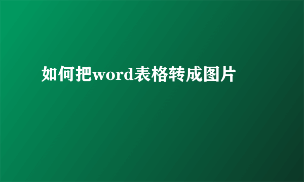 如何把word表格转成图片