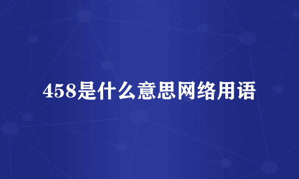 458是什么意思网络用语