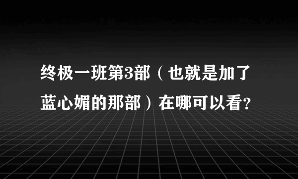 终极一班第3部（也就是加了蓝心媚的那部）在哪可以看？