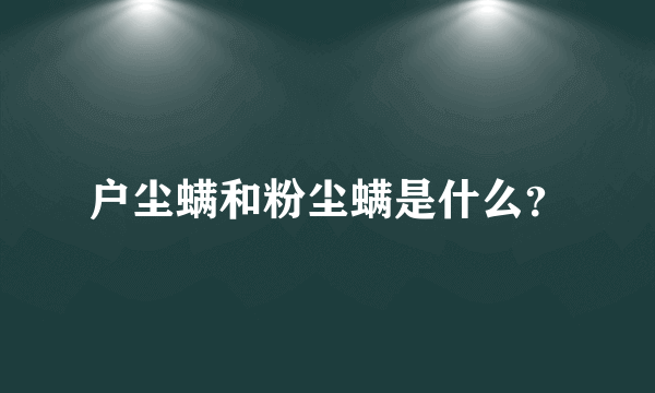 户尘螨和粉尘螨是什么？