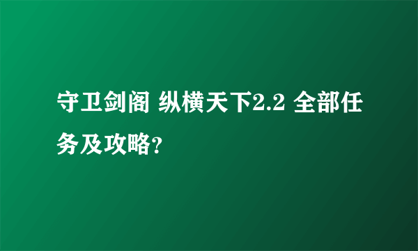 守卫剑阁 纵横天下2.2 全部任务及攻略？