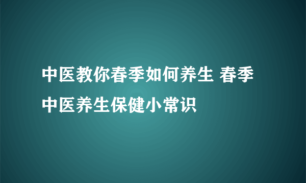 中医教你春季如何养生 春季中医养生保健小常识