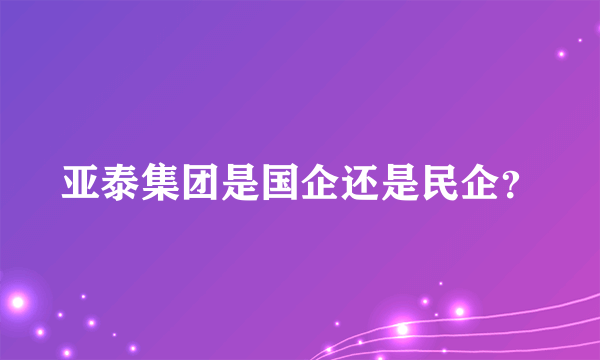 亚泰集团是国企还是民企？