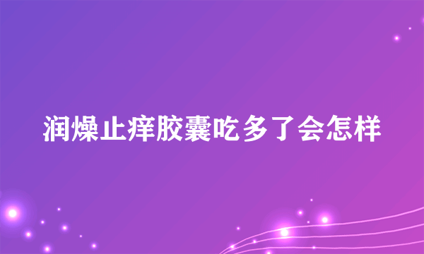 润燥止痒胶囊吃多了会怎样