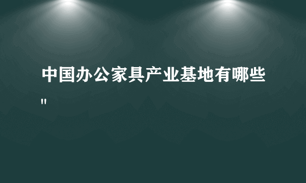 中国办公家具产业基地有哪些