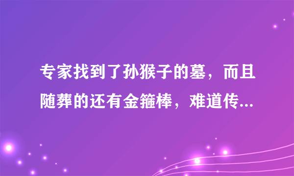 专家找到了孙猴子的墓，而且随葬的还有金箍棒，难道传说是真的