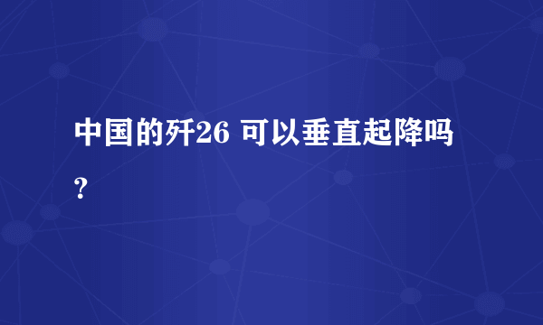 中国的歼26 可以垂直起降吗？