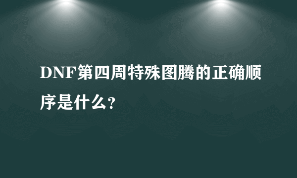 DNF第四周特殊图腾的正确顺序是什么？