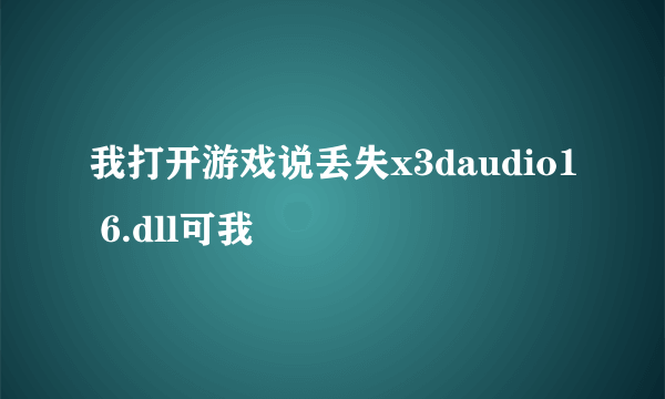 我打开游戏说丢失x3daudio1 6.dll可我