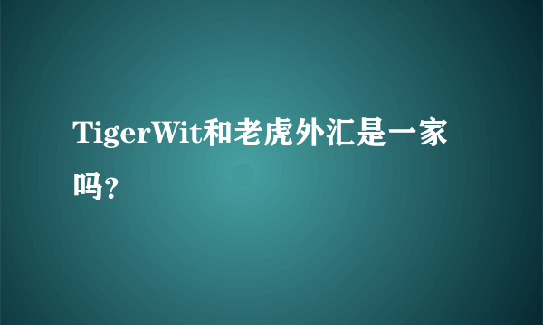 TigerWit和老虎外汇是一家吗？