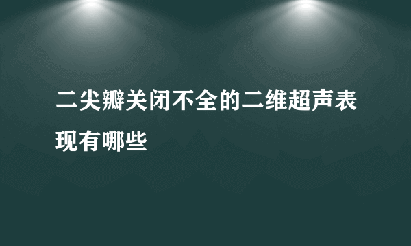 二尖瓣关闭不全的二维超声表现有哪些