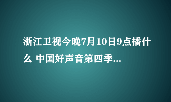 浙江卫视今晚7月10日9点播什么 中国好声音第四季为什么没播