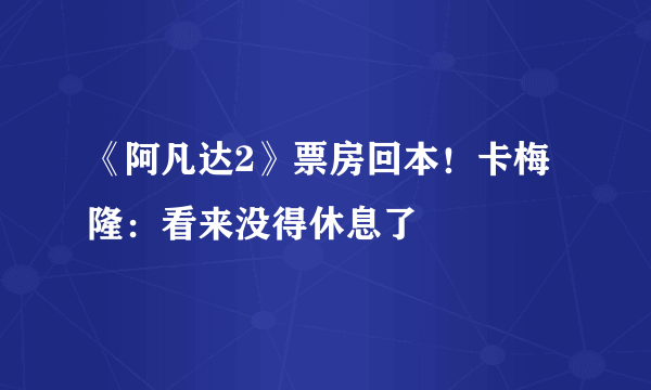 《阿凡达2》票房回本！卡梅隆：看来没得休息了