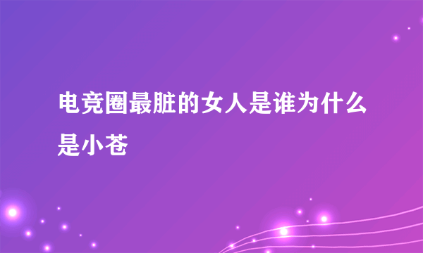 电竞圈最脏的女人是谁为什么是小苍