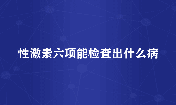 性激素六项能检查出什么病