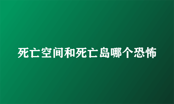 死亡空间和死亡岛哪个恐怖