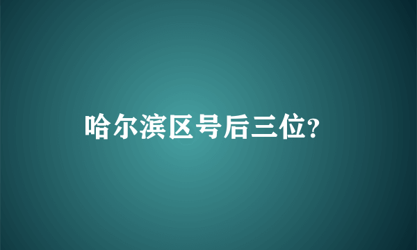 哈尔滨区号后三位？