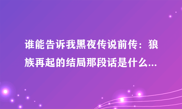 谁能告诉我黑夜传说前传：狼族再起的结局那段话是什么意思啊？