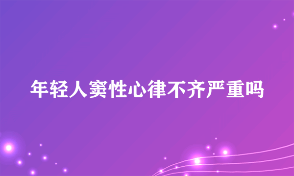 年轻人窦性心律不齐严重吗