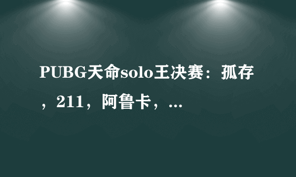 PUBG天命solo王决赛：孤存，211，阿鲁卡，Run锅，Nuna直邀决赛，谁能夺得solo王冠军？