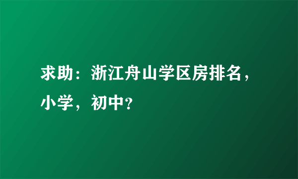 求助：浙江舟山学区房排名，小学，初中？