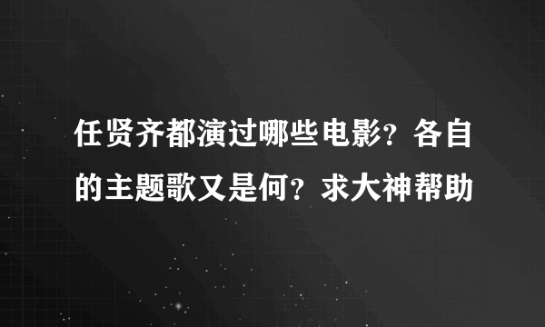 任贤齐都演过哪些电影？各自的主题歌又是何？求大神帮助